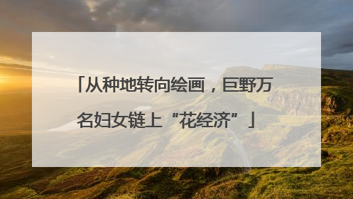 从种地转向绘画，巨野万名妇女链上“花经济”